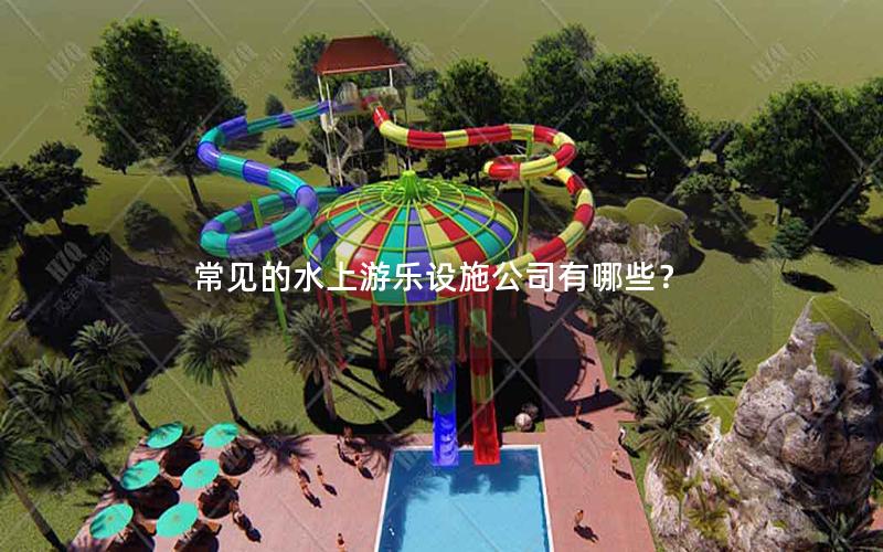 常見的水上游樂設施公司有哪些？