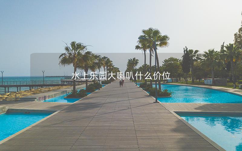 水上樂園大喇叭什么價位