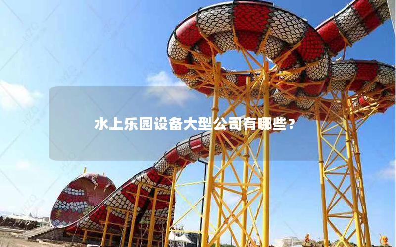 水上樂園設備大型公司有哪些？