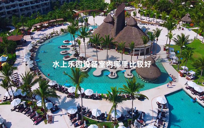 水上樂園設備室內哪里比較好