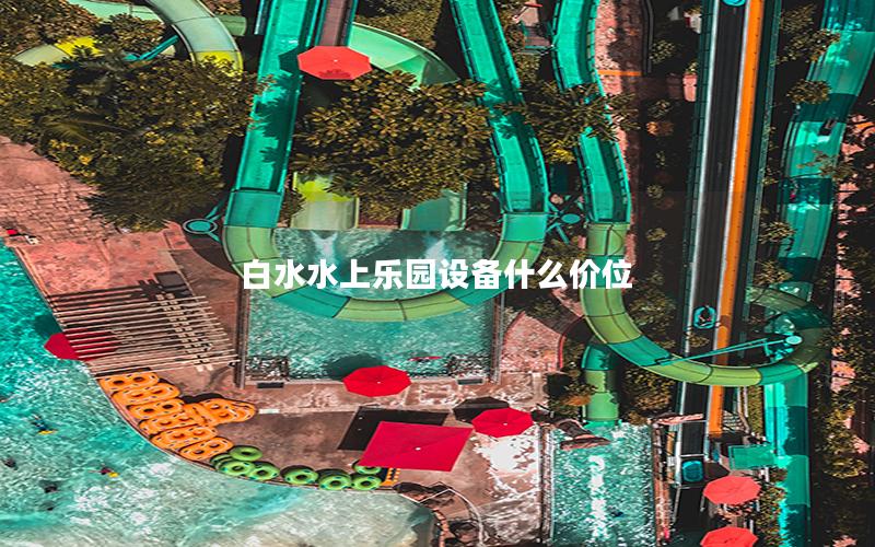 白水水上樂園設(shè)備什么價位